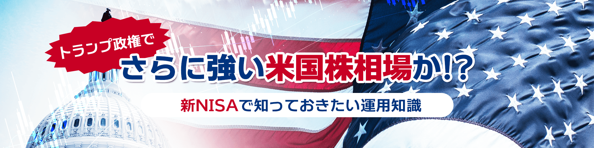 トランプ政権でさらに強い米国株相場か!?～ 新NISAで知っておきたい運用知識 ～